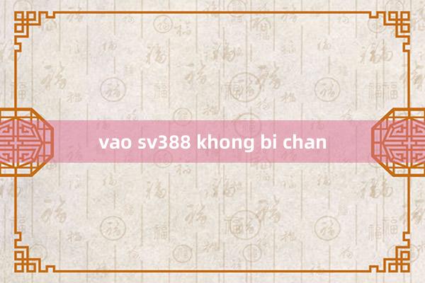 vao sv388 khong bi chan