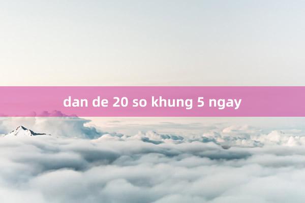 dan de 20 so khung 5 ngay