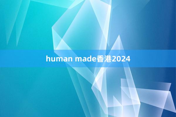 human made香港2024