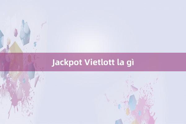 Jackpot Vietlott la gì