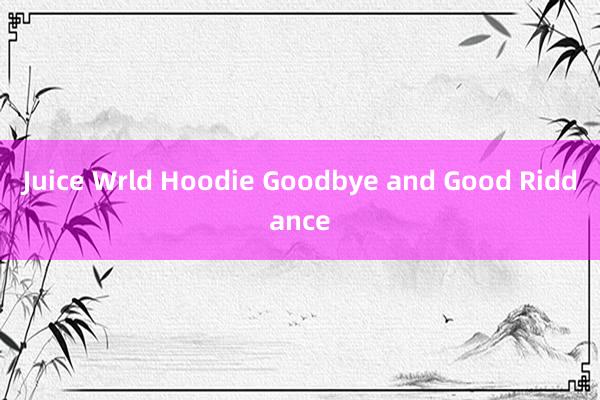 Juice Wrld Hoodie Goodbye and Good Riddance