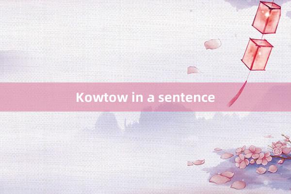 Kowtow in a sentence