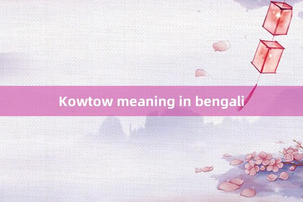 Kowtow meaning in bengali