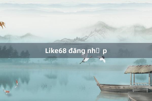 Like68 đăng nhập