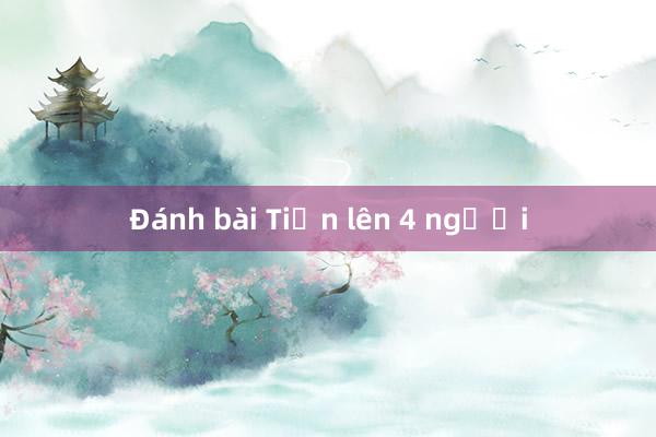 Đánh bài Tiến lên 4 người