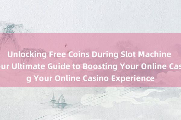 Unlocking Free Coins During Slot Machine Game Gaps_ Your Ultimate Guide to Boosting Your Online Casino Experience