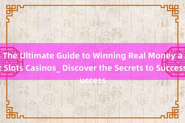 The Ultimate Guide to Winning Real Money at Slots Casinos_ Discover the Secrets to Success