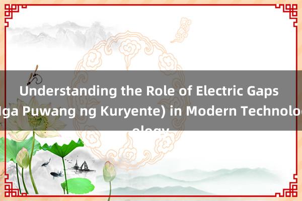 Understanding the Role of Electric Gaps (Mga Puwang ng Kuryente) in Modern Technology