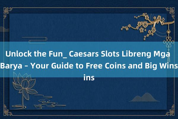 Unlock the Fun_ Caesars Slots Libreng Mga Barya – Your Guide to Free Coins and Big Wins