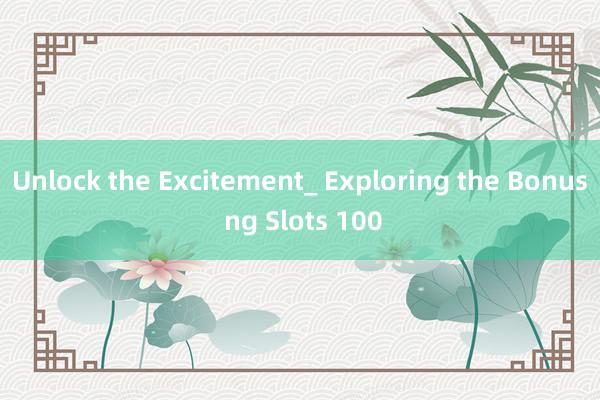 Unlock the Excitement_ Exploring the Bonus ng Slots 100