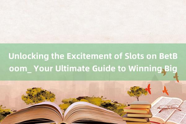 Unlocking the Excitement of Slots on BetBoom_ Your Ultimate Guide to Winning Big