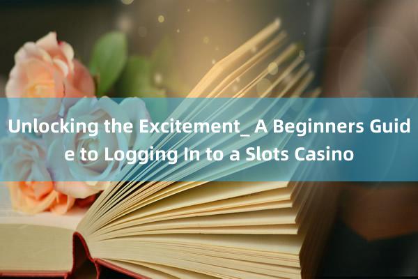 Unlocking the Excitement_ A Beginners Guide to Logging In to a Slots Casino