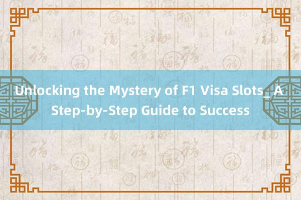 Unlocking the Mystery of F1 Visa Slots_ A Step-by-Step Guide to Success