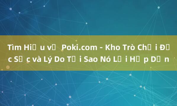 Tìm Hiểu về Poki.com - Kho Trò Chơi Đặc Sắc và Lý Do Tại Sao Nó Lại Hấp Dẫn