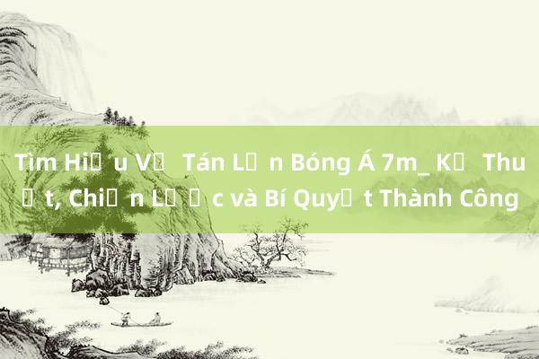 Tìm Hiểu Về Tán Lớn Bóng Á 7m_ Kỹ Thuật， Chiến Lược và Bí Quyết Thành Công