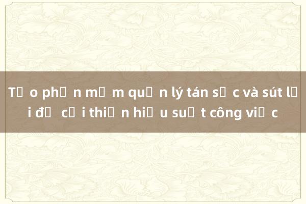 Tạo phần mềm quản lý tán sắc và sút lỗi để cải thiện hiệu suất công việc