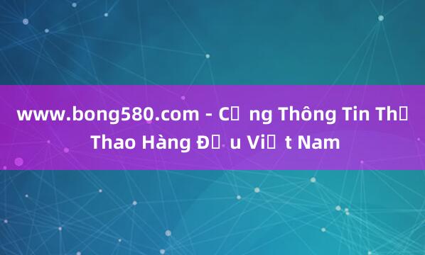 www.bong580.com - Cổng Thông Tin Thể Thao Hàng Đầu Việt Nam