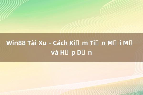 Win88 Tài Xu - Cách Kiếm Tiền Mới Mẻ và Hấp Dẫn