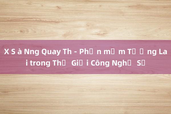 X S à Nng Quay Th - Phần mềm Tương Lai trong Thế Giới Công Nghệ Số