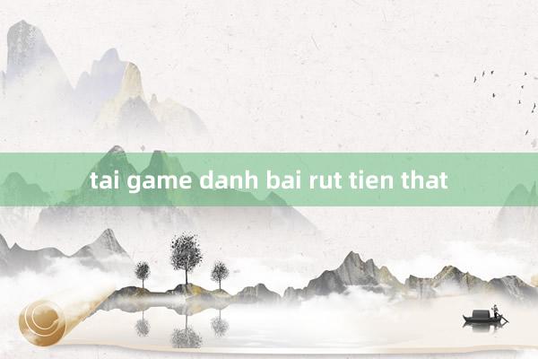 tai game danh bai rut tien that