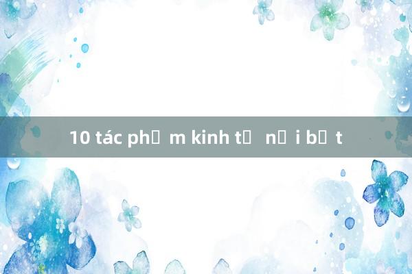 10 tác phẩm kinh tế nổi bật