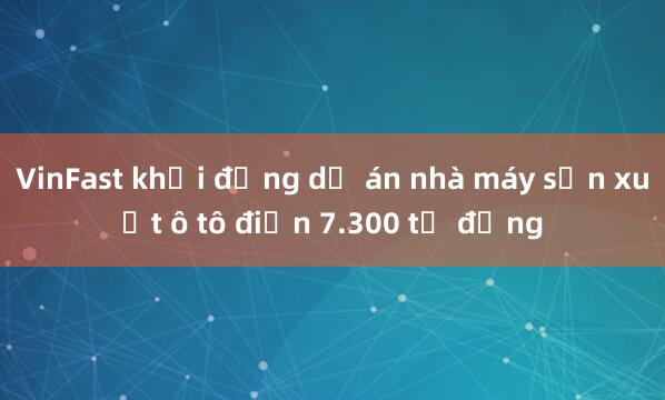 VinFast khởi động dự án nhà máy sản xuất ô tô điện 7.300 tỷ đồng