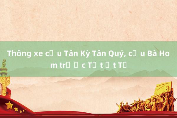 Thông xe cầu Tân Kỳ Tân Quý， cầu Bà Hom trước Tết Ất Tỵ