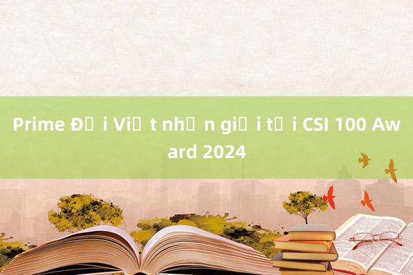 Prime Đại Việt nhận giải tại CSI 100 Award 2024