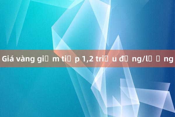 Giá vàng giảm tiếp 1，2 triệu đồng/lượng